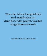Wenn der Mensch unglücklich und unzufrieden ist, dann hat er das gelernt, was ihm eingehämmert wurde